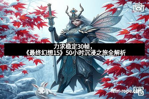 力求稳定30帧，《最终幻想15》50小时沉浸之旅全解析